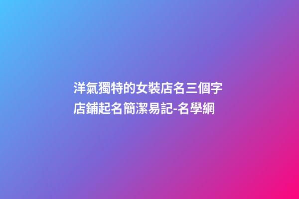 洋氣獨特的女裝店名三個字 店鋪起名簡潔易記-名學網-第1張-店鋪起名-玄機派